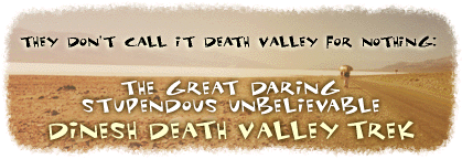 They don't call it Death Valley for nothing: The Great Daring Stupendous Unbelievable Dinesh Death Valley Trek